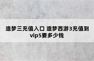 造梦三充值入口 造梦西游3充值到vip5要多少钱